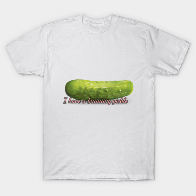 I have a big pickle T-Shirt-TOZ